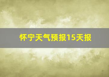 怀宁天气预报15天报