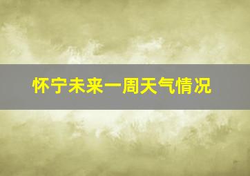 怀宁未来一周天气情况