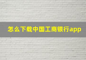 怎么下载中国工商银行app