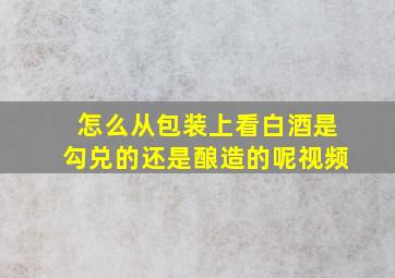 怎么从包装上看白酒是勾兑的还是酿造的呢视频