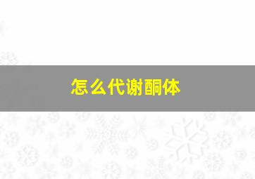 怎么代谢酮体