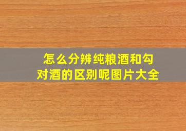 怎么分辨纯粮酒和勾对酒的区别呢图片大全