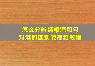 怎么分辨纯粮酒和勾对酒的区别呢视频教程