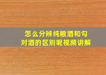 怎么分辨纯粮酒和勾对酒的区别呢视频讲解