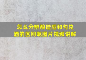 怎么分辨酿造酒和勾兑酒的区别呢图片视频讲解