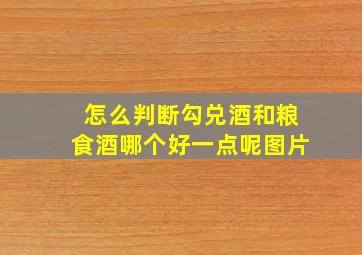 怎么判断勾兑酒和粮食酒哪个好一点呢图片