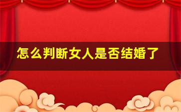 怎么判断女人是否结婚了