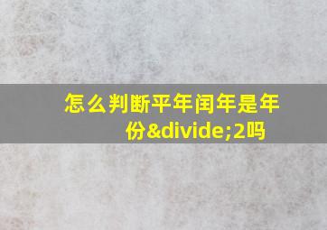 怎么判断平年闰年是年份÷2吗