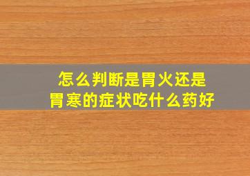 怎么判断是胃火还是胃寒的症状吃什么药好