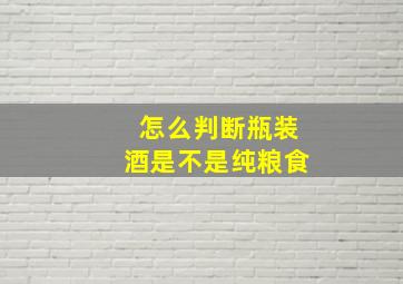 怎么判断瓶装酒是不是纯粮食