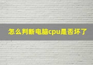 怎么判断电脑cpu是否坏了