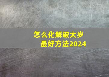 怎么化解破太岁最好方法2024