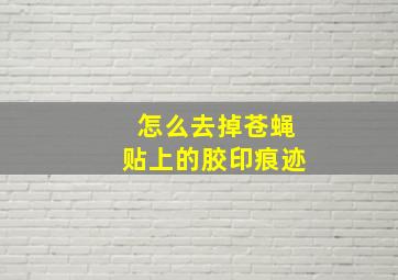 怎么去掉苍蝇贴上的胶印痕迹