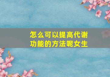 怎么可以提高代谢功能的方法呢女生