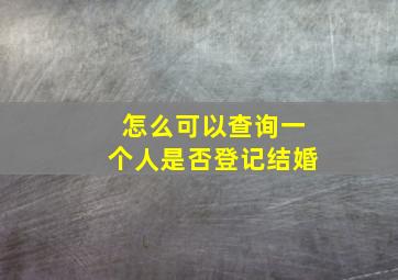 怎么可以查询一个人是否登记结婚