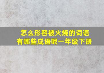 怎么形容被火烧的词语有哪些成语呢一年级下册