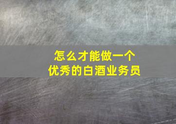 怎么才能做一个优秀的白酒业务员