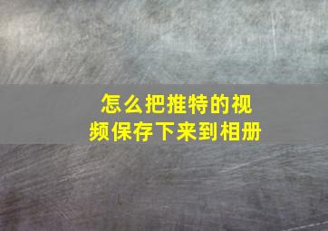 怎么把推特的视频保存下来到相册