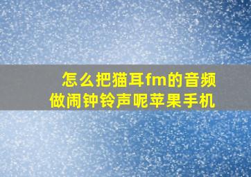 怎么把猫耳fm的音频做闹钟铃声呢苹果手机