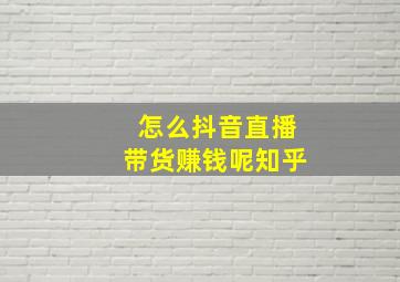 怎么抖音直播带货赚钱呢知乎