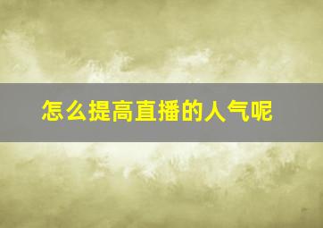 怎么提高直播的人气呢