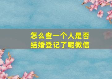 怎么查一个人是否结婚登记了呢微信