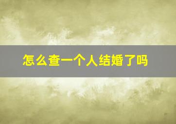 怎么查一个人结婚了吗