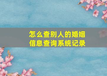 怎么查别人的婚姻信息查询系统记录