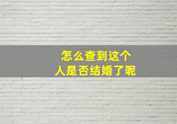 怎么查到这个人是否结婚了呢