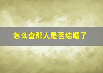 怎么查那人是否结婚了