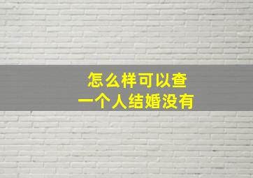 怎么样可以查一个人结婚没有