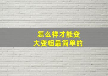 怎么样才能变大变粗最简单的