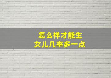 怎么样才能生女儿几率多一点