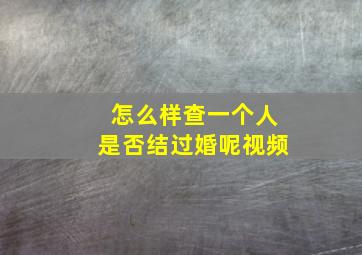 怎么样查一个人是否结过婚呢视频