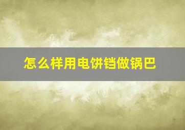 怎么样用电饼铛做锅巴