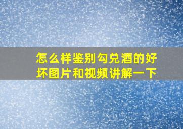 怎么样鉴别勾兑酒的好坏图片和视频讲解一下