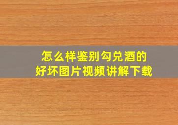 怎么样鉴别勾兑酒的好坏图片视频讲解下载