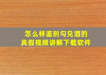 怎么样鉴别勾兑酒的真假视频讲解下载软件