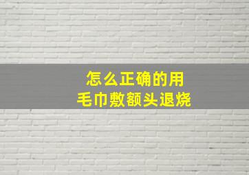 怎么正确的用毛巾敷额头退烧