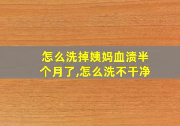 怎么洗掉姨妈血渍半个月了,怎么洗不干净