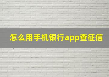 怎么用手机银行app查征信