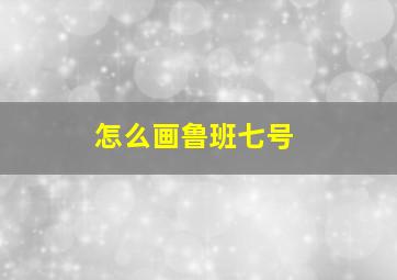 怎么画鲁班七号