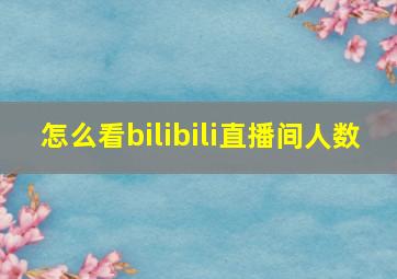 怎么看bilibili直播间人数