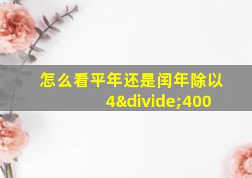 怎么看平年还是闰年除以4÷400