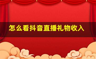 怎么看抖音直播礼物收入