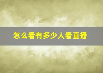 怎么看有多少人看直播