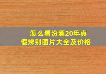 怎么看汾酒20年真假辨别图片大全及价格