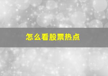 怎么看股票热点