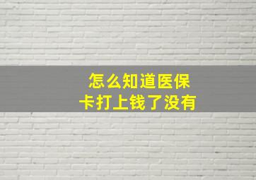 怎么知道医保卡打上钱了没有