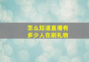 怎么知道直播有多少人在刷礼物